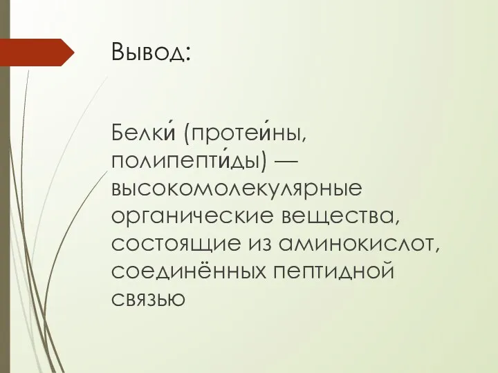 Вывод: Белки́ (протеи́ны, полипепти́ды) — высокомолекулярные органические вещества, состоящие из аминокислот, соединённых пептидной связью