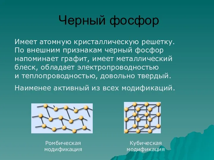 Черный фосфор Ромбическая модификация Кубическая модификация Имеет атомную кристаллическую решетку. По внешним