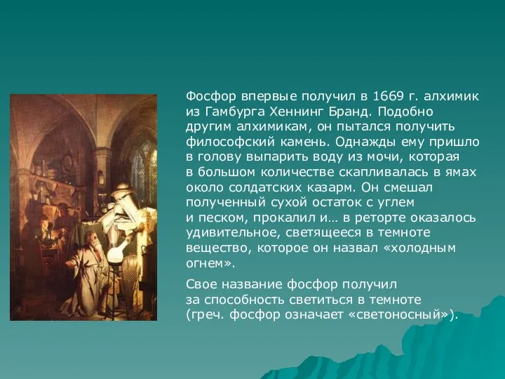 Фосфор впервые получил в 1669 г. алхимик из Гамбурга Хеннинг Бранд. Подобно