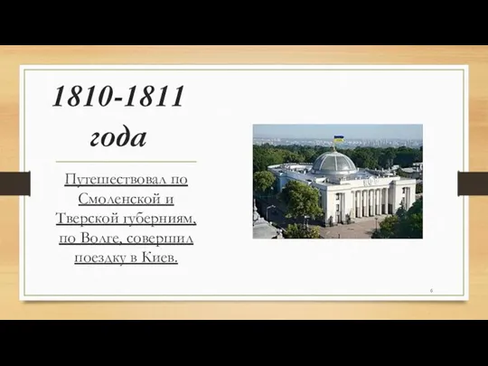 1810-1811 года Путешествовал по Смоленской и Тверской губерниям, по Волге, совершил поездку в Киев.