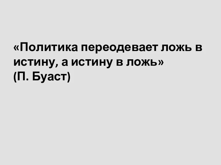 «По­ли­ти­ка пе­ре­оде­ва­ет ложь в ис­ти­ну, а ис­тину в ложь» (П. Буаст)