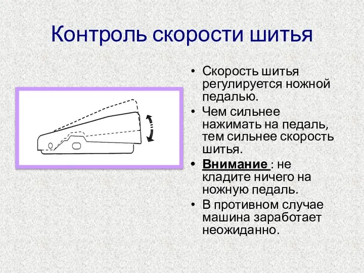 Контроль скорости шитья Скорость шитья регулируется ножной педалью. Чем сильнее нажимать на