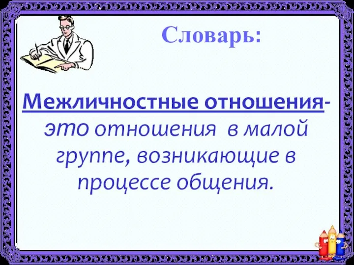 Межличностные отношения-это отношения в малой группе, возникающие в процессе общения. Словарь: