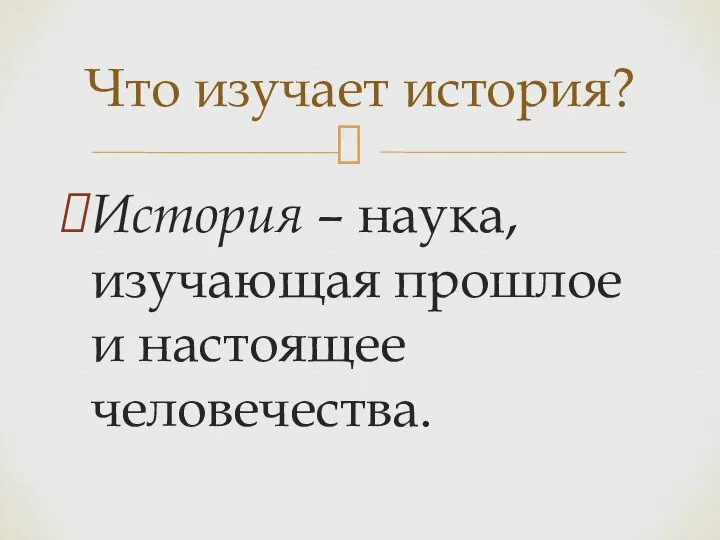 История – наука, изучающая прошлое и настоящее человечества. Что изучает история?