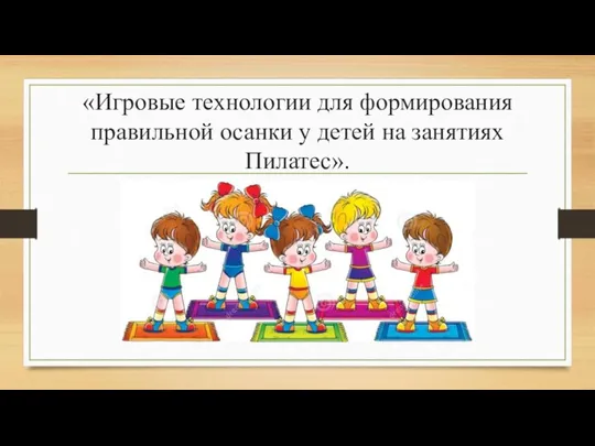 «Игровые технологии для формирования правильной осанки у детей на занятиях Пилатес».