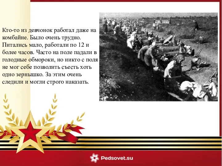 Кто-то из девчонок работал даже на комбайне. Было очень трудно. Питались мало,