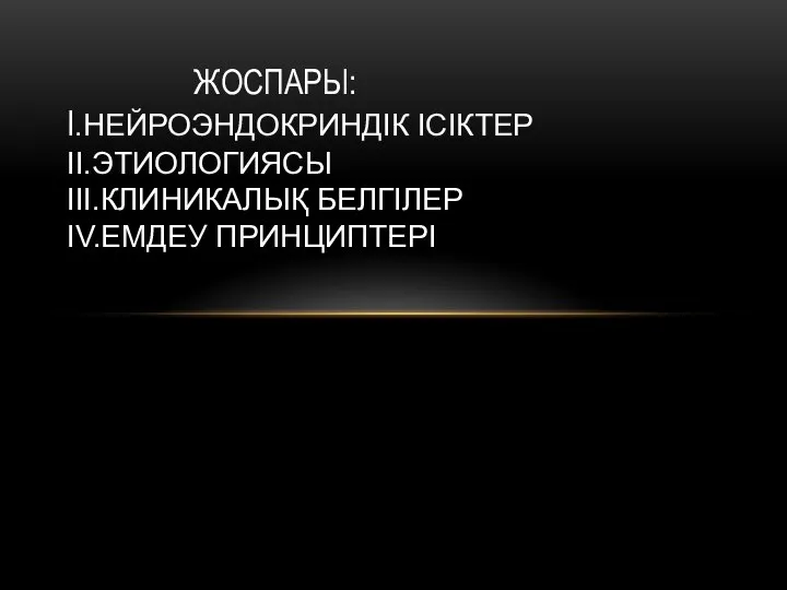 ЖОСПАРЫ: I.НЕЙРОЭНДОКРИНДІК ІСІКТЕР II.ЭТИОЛОГИЯСЫ III.КЛИНИКАЛЫҚ БЕЛГІЛЕР IV.ЕМДЕУ ПРИНЦИПТЕРІ