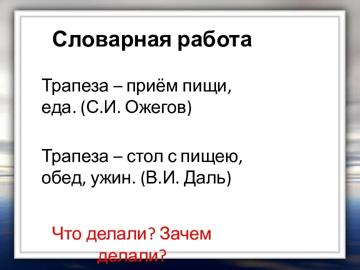 Словарная работа Трапеза – приём пищи, еда. (С.И. Ожегов) Что делали? Зачем