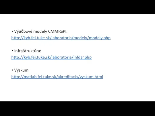Výučbové modely CMMRaPI: http://kyb.fei.tuke.sk/laboratoria/modely/modely.php Infraštruktúra: http://kyb.fei.tuke.sk/laboratoria/infdsr.php Výskum: http://matlab.fei.tuke.sk/akreditacia/vyskum.html