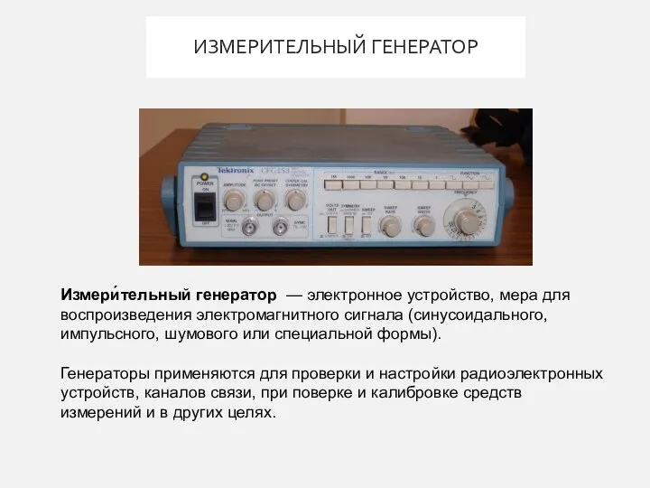 ИЗМЕРИТЕЛЬНЫЙ ГЕНЕРАТОР Измери́тельный генератор — электронное устройство, мера для воспроизведения электромагнитного сигнала