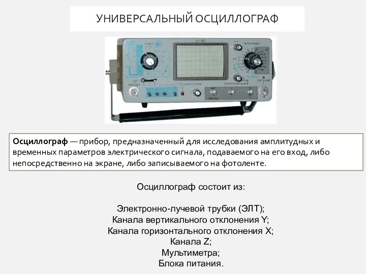 УНИВЕРСАЛЬНЫЙ ОСЦИЛЛОГРАФ Осциллограф состоит из: Электронно-лучевой трубки (ЭЛТ); Канала вертикального отклонения Y;