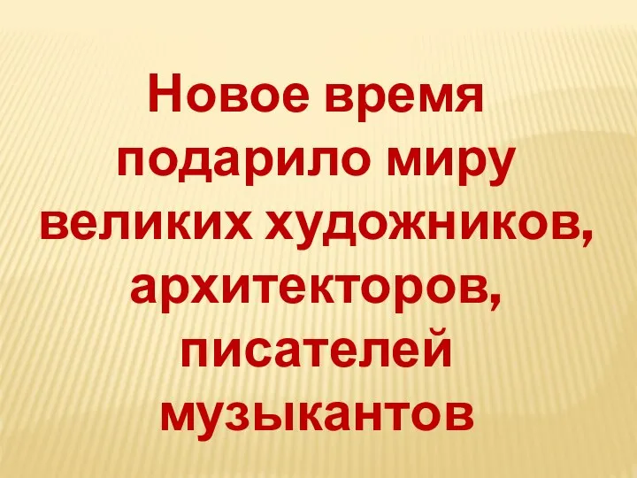 Новое время подарило миру великих художников, архитекторов, писателей музыкантов