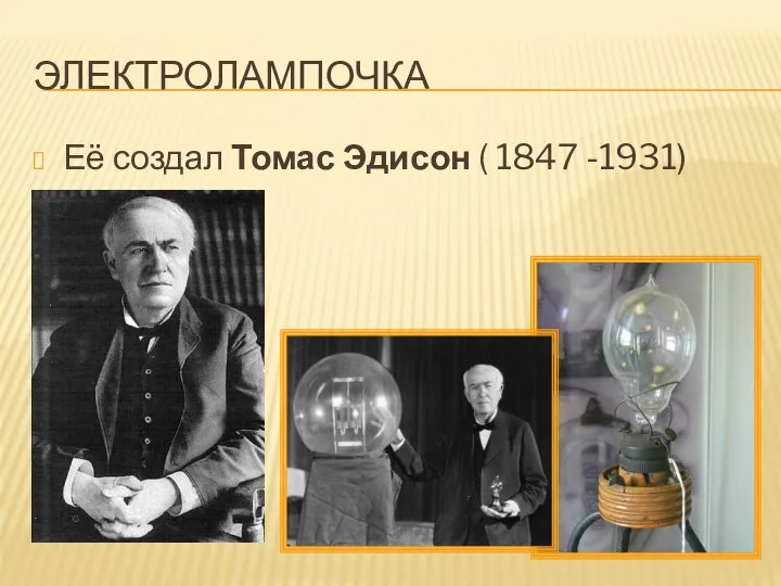 ЭЛЕКТРОЛАМПОЧКА Её создал Томас Эдисон ( 1847 -1931)