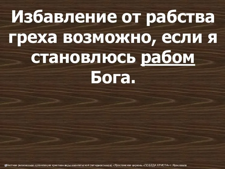 Избавление от рабства греха возможно, если я становлюсь рабом Бога.