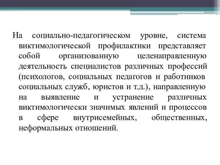 На социально-педагогическом уровне, система виктимологической профилактики представляет собой организованную целенаправленную деятельность специалистов