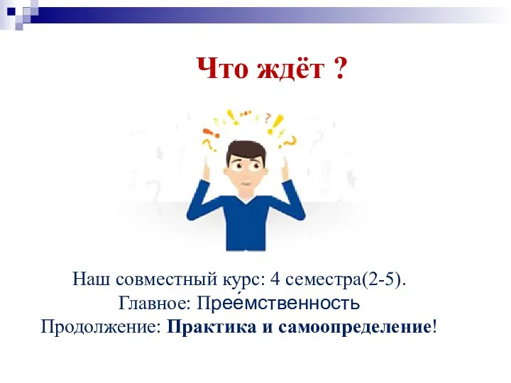 Что ждёт ? Наш совместный курс: 4 семестра(2-5). Главное: Прее́мственность Продолжение: Практика и самоопределение!