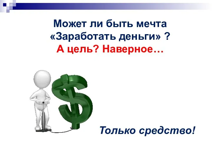 Может ли быть мечта «Заработать деньги» ? А цель? Наверное… Только средство!