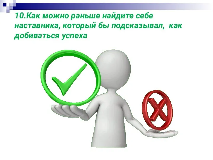 10.Как можно раньше найдите себе наставника, который бы подсказывал, как добиваться успеха