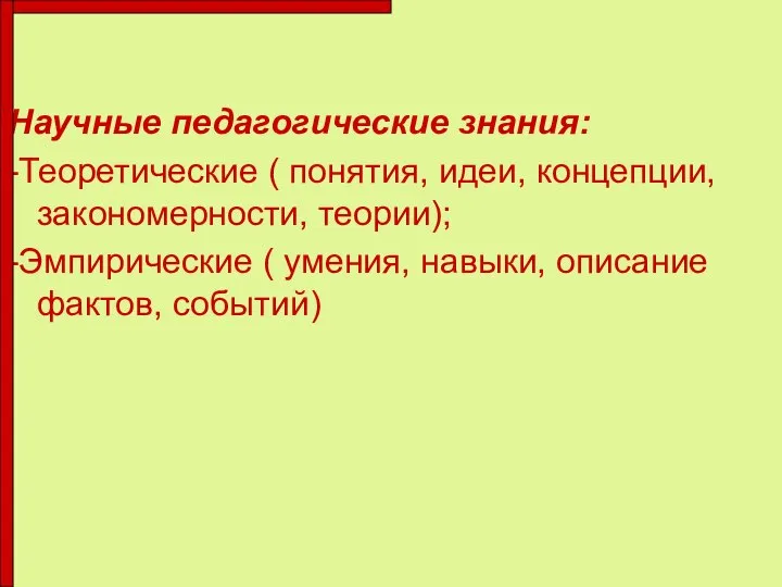 Научные педагогические знания: -Теоретические ( понятия, идеи, концепции, закономерности, теории); -Эмпирические (