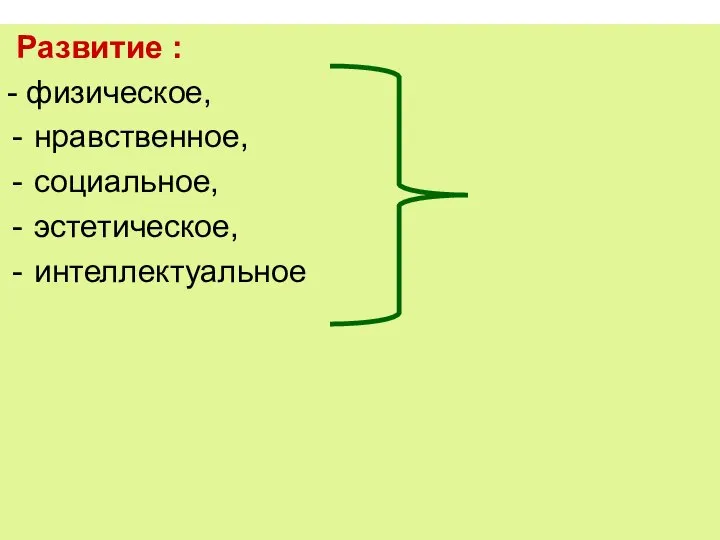 Развитие : - физическое, нравственное, социальное, эстетическое, интеллектуальное