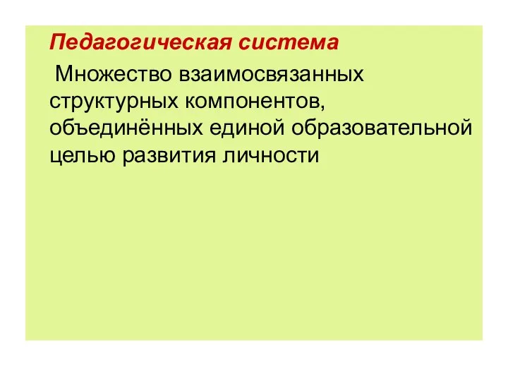 Педагогическая система Множество взаимосвязанных структурных компонентов, объединённых единой образовательной целью развития личности