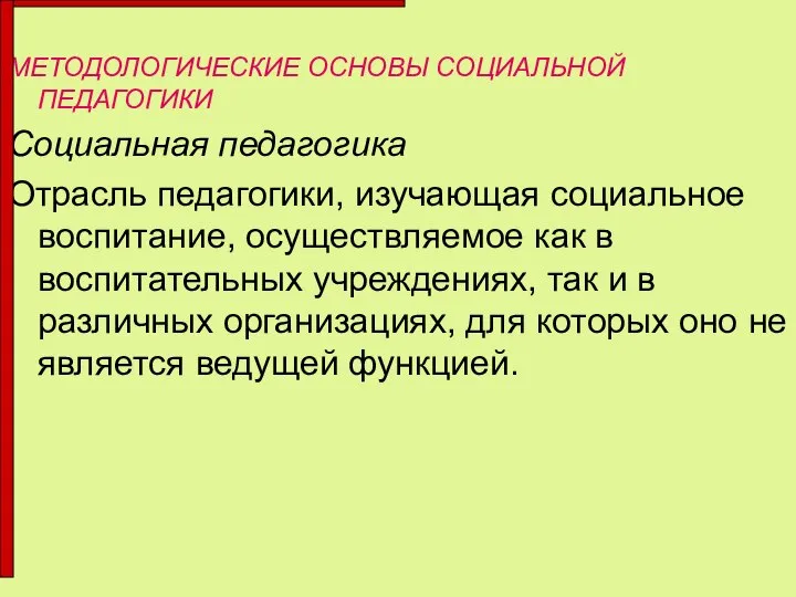 МЕТОДОЛОГИЧЕСКИЕ ОСНОВЫ СОЦИАЛЬНОЙ ПЕДАГОГИКИ Социальная педагогика Отрасль педагогики, изучающая социальное воспитание, осуществляемое