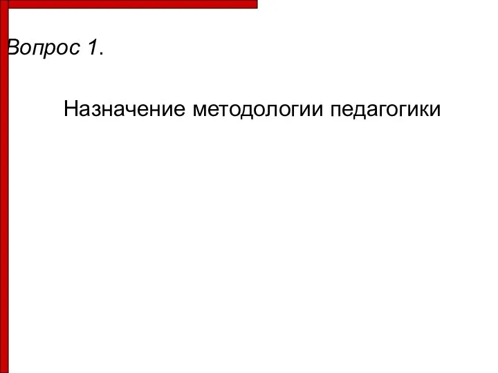 Вопрос 1. Назначение методологии педагогики