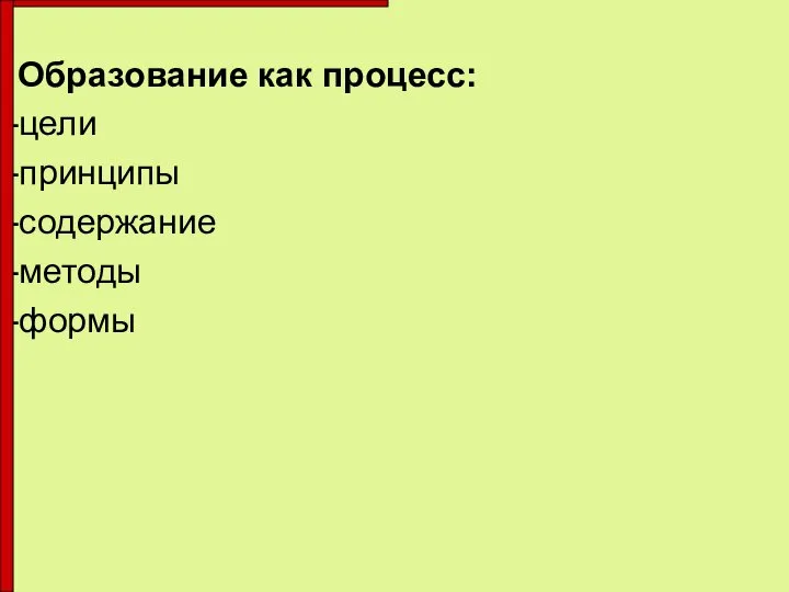 Образование как процесс: -цели -принципы -содержание -методы -формы