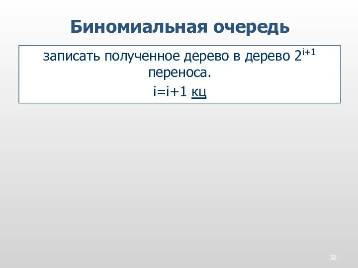 записать полученное дерево в дерево 2i+1 переноса. i=i+1 кц Биномиальная очередь