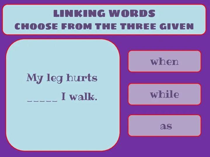 when while as LINKING WORDS choose from the three given My leg hurts _____ I walk.