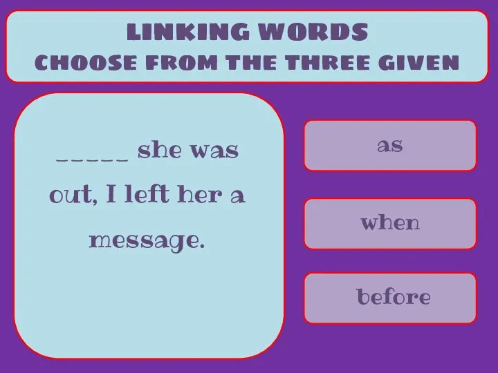 as when before LINKING WORDS choose from the three given _____ she