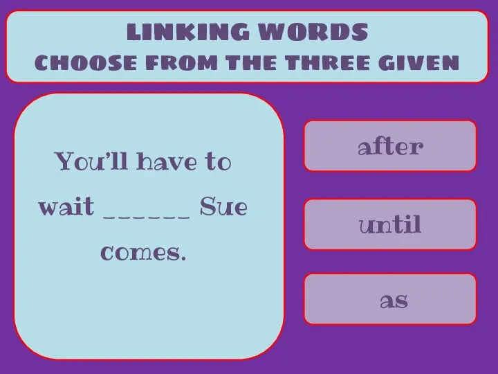 after until as LINKING WORDS choose from the three given You’ll have
