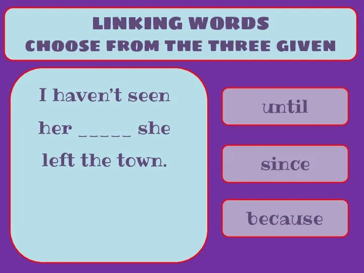 until since because LINKING WORDS choose from the three given I haven’t