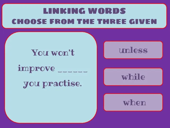unless while when LINKING WORDS choose from the three given You won’t improve ______ you practise.