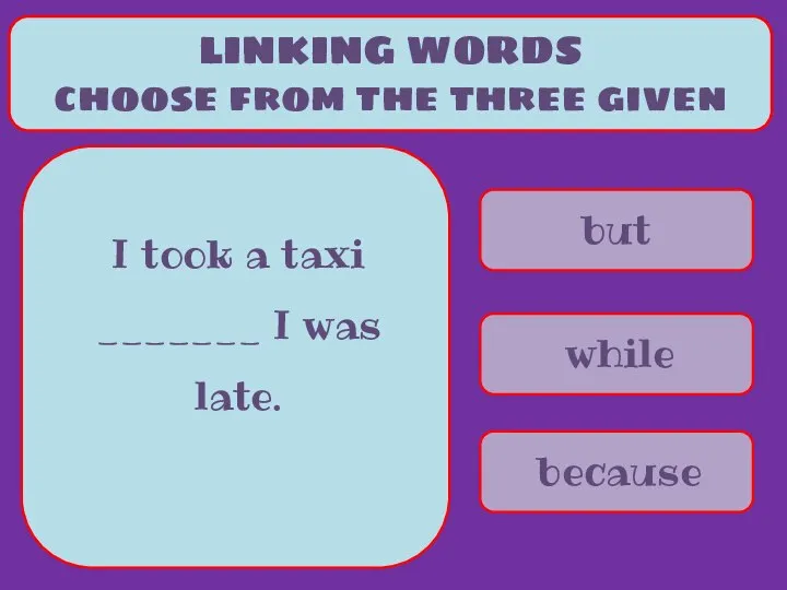 but while because LINKING WORDS choose from the three given I took