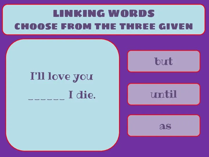 but until as LINKING WORDS choose from the three given I’ll love you ______ I die.