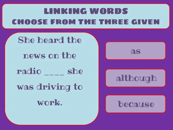 as although because LINKING WORDS choose from the three given She heard