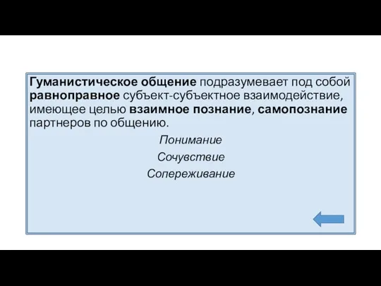 Гуманистическое общение подразумевает под собой равноправное субъект-субъектное взаимодействие, имеющее целью взаимное познание,