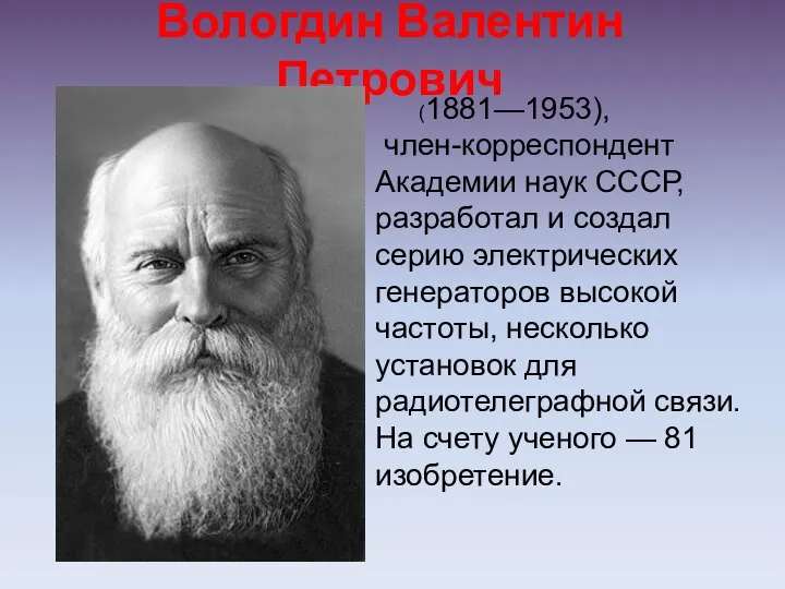 Вологдин Валентин Петрович (1881—1953), член-корреспондент Академии наук СССР, разработал и создал серию