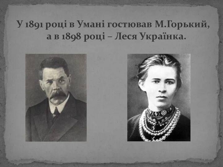 У 1891 році в Умані гостював М.Горький, а в 1898 році – Леся Українка.