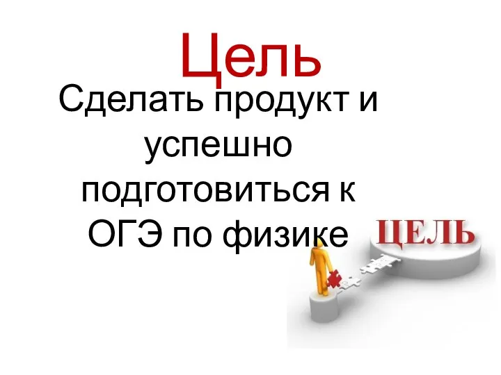 Цель Сделать продукт и успешно подготовиться к ОГЭ по физике