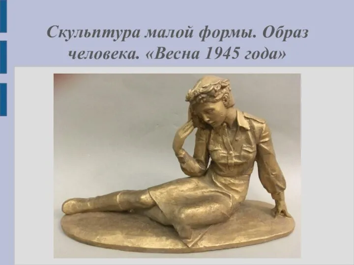 Скульптура малой формы. Образ человека. «Весна 1945 года»