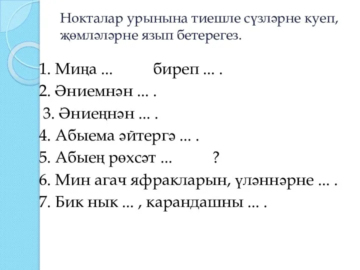 Нокталар урынына тиешле сүзләрне куеп, җөмләләрне язып бетерегез. 1. Миңа ... биреп