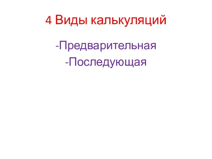 4 Виды калькуляций -Предварительная -Последующая