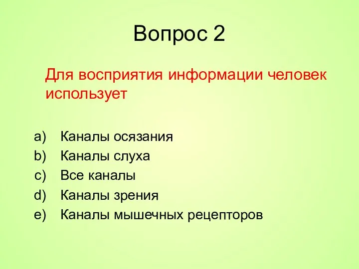 Вопрос 2 Для восприятия информации человек использует Каналы осязания Каналы слуха Все