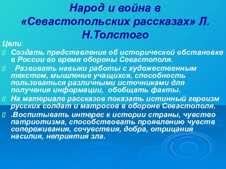 Народ и война в «Севастопольских рассказах» Л.Н.Толстого Цели: Создать представление об исторической