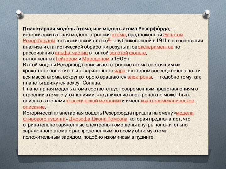 Планета́рная моде́ль а́тома, или модель атома Резерфо́рда, — исторически важная модель строения