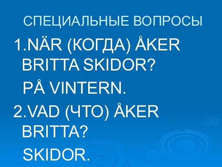 СПЕЦИАЛЬНЫЕ ВОПРОСЫ 1.NÄR (КОГДА) ÅKER BRITTA SKIDOR? PÅ VINTERN. 2.VAD (ЧТО) ÅKER BRITTA? SKIDOR.