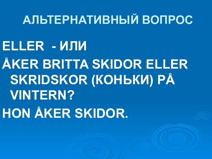 АЛЬТЕРНАТИВНЫЙ ВОПРОС ELLER - ИЛИ ÅKER BRITTA SKIDOR ELLER SKRIDSKOR (КОНЬКИ) PÅ VINTERN? HON ÅKER SKIDOR.