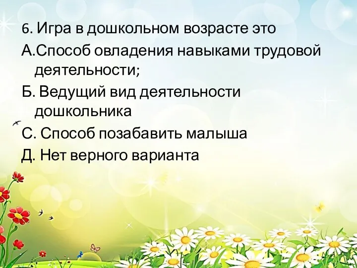 6. Игра в дошкольном возрасте это А.Способ овладения навыками трудовой деятельности; Б.